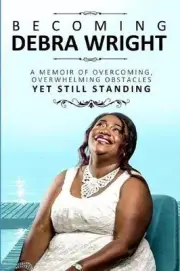 Becoming Debra Wright: A Memoir of Overcoming Overwhelming Obstacles Yet Still S