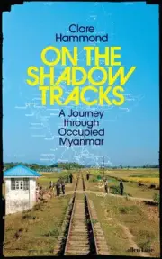 On the Shadow Tracks: A Journey through Occupied Myanmar by Clare Hammond Hardco