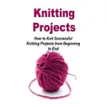 KNITTING PROJECTS: HOW TO KNIT SUCCESSFUL KNITTING PROJECTS FROM BEGINNING TO END