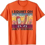 [Sojlreurs] I Squirt on Juicy Wieners Funny Unhinged Raunchy Meme T-Shirt