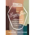 THE SUGAR JAR: CREATE BOUNDARIES, EMBRACE SELF-HEALING, AND ENJOY THE SWEET THINGS IN LIFE