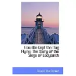HOW WE KEPT THE FLAG FLYING: THE STORY OF THE SIEGE OF LADYSMITH