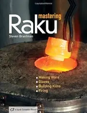 Mastering Raku: Making Ware * Glazes * Building Kilns * Firing (A Lark Ceramics Book)
