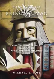 The Art of Being Human: What Old Books Can Tell Us (And Warn Us) About Living