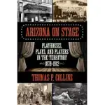 ARIZONA ON STAGE: PLAYHOUSES, PLAYS, AND PLAYERS IN THE TERRITORY 1879-1912