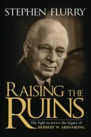 Raising the Ruins : The Fight to Revive the Legacy of Herbert W. Armstrong by...