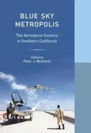 Blue Sky Metropolis : The Aerospace Century in Southern California, Hardcover...