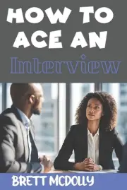 How To Ace an Interview: Transforming Interviews into Opportunities, Winning Str