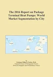 The 2016 Report on Package Terminal Heat Pumps: World Market Segmentation by City