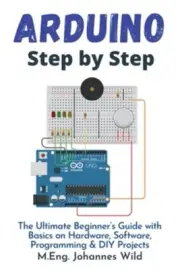 Arduino Step by Step: The Ultimate Beginner's Guide with Basics on Hardware, Sof