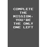COMPLETE THE MISSION, YOU’’RE THE ONLY ONE LEFT: 6X9 JOURNAL GREY WITH WHITE TEXT