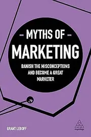 Myths of Marketing: Banish the Misconceptions and Become a Great Marketer: 1