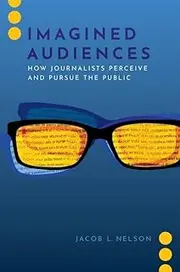 Imagined Audiences How Journalists Perceive and Pursue the Public
