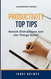 Productivity Top Tips: Banish Distractions and Get Things Done!