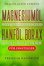 Magnesiumöl Wasserstoffperoxid Hanföl Borax und kolloidales Silber für Einsteiger: Anwendung, Wirkung, Erfahrungsberichte und Studien | Premium Handbuch