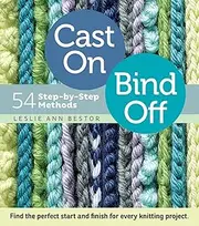 Cast On, Bind Off: 54 Step-by-Step Methods; Find the perfect start and finish for every knitting project