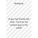 NOTEBOOK: NOTEBOOK PAPER **IF YOU HAD FRIENDS LIKE MINE. YOU’’D BE THE LUCKIEST GUY IN THE WORLD!** - (FUNNY NOTEBOOKS QUOTES): L