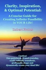 Clarity, Inspiration & Optimum Potential: A Concise Guide for Creating Infinite