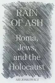 Rain of Ash: Roma, Jews, and the Holocaust by Ari Joskowicz: New