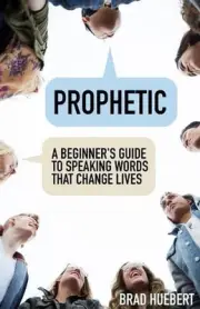 Prophetic: A Beginner's Guide to Speaking Words That Change Lives by Brad Hueber