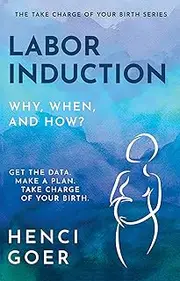 Labor Induction: Why, When and How?: Get the Data. Make a Plan. Take Charge of Your Birth. (The Take Charge of Your Birth Series)
