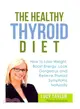 The Healthy Thyroid Diet ― How to Lose Weight, Boost Energy, Look Gorgeous and Relieve Thyroid Symptoms Naturally