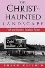 The Christ-Haunted Landscape: Faith and Doubt in Southern Fiction by Susan Ketch
