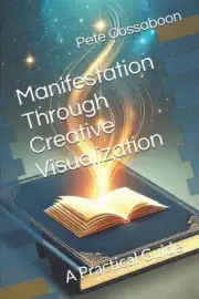 Manifestation Through Creative Visualization: A Practical Guide by Pete Cossaboo