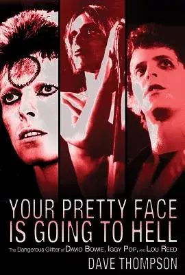 Your Pretty Face Is Going to Hell: The Dangerous Glitter of David Bowie, Iggy Pop, and Lou Reed