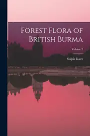 Forest Flora of British Burma; Volume 2 - Sulpiz Kurz