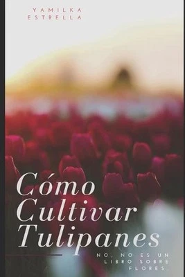 Cmo Cultivar Tulipanes: No, no es un libro sobre flores by Yamilka Estrella (Spa