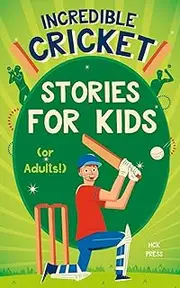 Incredible Cricket Stories for Kids: The Most Inspiring & Jaw-Dropping Biographies & True Tales About Achievement, Sportsmanship & The Greatest Cricketers