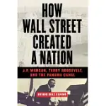 HOW WALL STREET CREATED A NATION: J.P. MORGAN, TEDDY ROOSEVELT, AND THE PANAMA CANAL