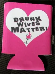 FUNNY CAN/BOTTLE HOLDER KOOZIE! DRUNK WIVES MATTER! NEW VERSION