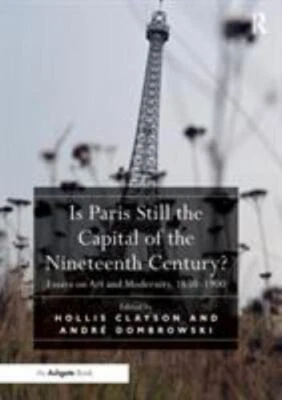 Is Paris Still the Capital of the Nineteenth Century? : Essays on Art and Mod...