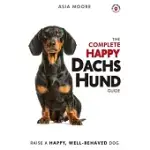 THE COMPLETE HAPPY DACHSHUND GUIDE: THE A-Z DACHSHUND MANUAL FOR NEW AND EXPERIENCED OWNERS