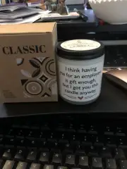I think having me for an employee is gift enough but I got you this candle Any..