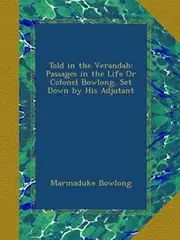 Told in the Verandah: Passages in the Life Or Colonel Bowlong, Set Down by His Adjutant