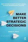 Make Better Strategic Decisions: How to Develop Robust Decision-making to Avoid