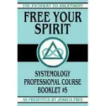 FREE YOUR SPIRIT: SYSTEMOLOGY PROFESSIONAL COURSE BOOKLET #5