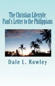 The Christian Lifestyle: Paul's Letter to the Philippians by Dale L. Rowley