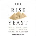 THE RISE OF YEAST: HOW THE SUGAR FUNGUS SHAPED CIVILIZATION