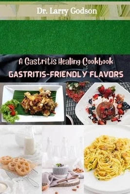Gastritis-Friendly Flavors: A Gastritis Healing Cookbook by Dr Larry Godson Pape