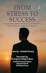 From Stress to Success: A Corporate Leader’s Guide to Unlocking Peak Performance through Inner Mastery