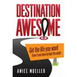 DESTINATION AWESOME: GET THE LIFE YOU WANT EVEN IF YOU HAVE TO BEAT THE ODDS