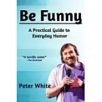 BE FUNNY: A PRACTICAL GUIDE TO EVERYDAY HUMOR