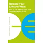 BALANCE YOUR LIFE AND WORK: HOW TO GET THE BEST FROM YOUR JOB AND STILL HAVE A LIFE