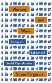 Women and Work: Feminism, Labour, and Social Reproduction by Susan Ferguson (Eng