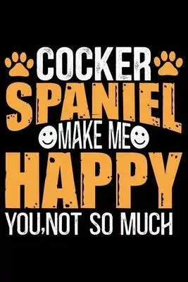 Cocker Spaniel Make Me Happy You, Not So Much: Cool Cocker Spaniel Dog Journal Notebook - Cocker Spaniel Puppy Lover Gifts - Funny Cocker Spaniel Dog