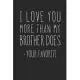 I Love You More Than My Brother Does - Your Favorite: A Funny Parent Gift For An Anniversary, Birthday, Mother’’s Day, Or Father’’s Day From A Loving So